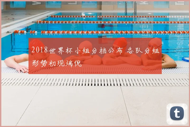 2018世界杯小组分档公布 各队分组形势初现端倪