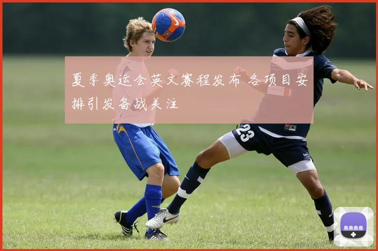 夏季奥运会英文赛程发布 各项目安排引发备战关注