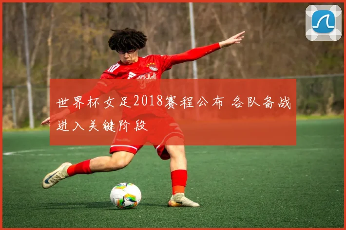 世界杯女足2018赛程公布 各队备战进入关键阶段