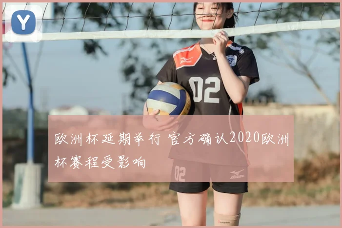 欧洲杯延期举行 官方确认2020欧洲杯赛程受影响