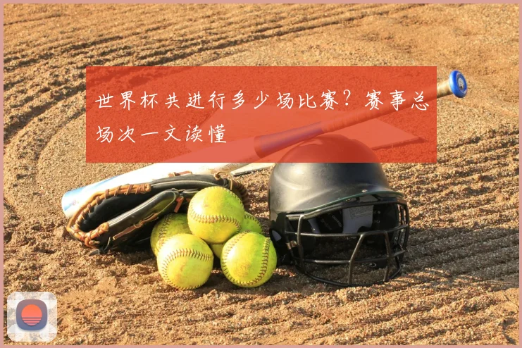 世界杯共进行多少场比赛？赛事总场次一文读懂