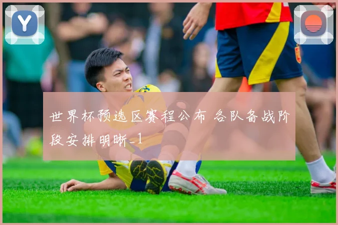 世界杯预选区赛程公布 各队备战阶段安排明晰_1