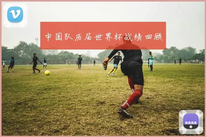 中国队历届世界杯战绩回顾