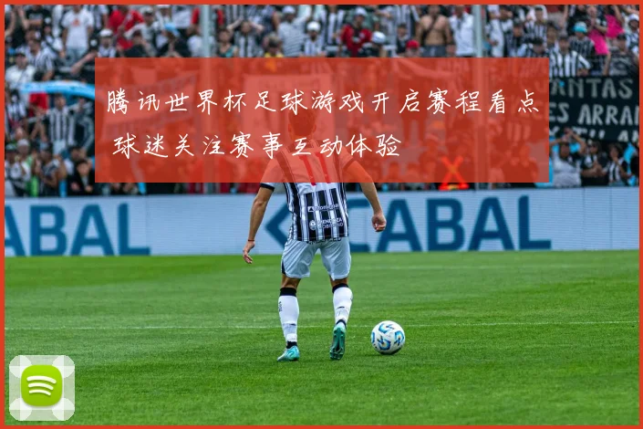腾讯世界杯足球游戏开启赛程看点 球迷关注赛事互动体验