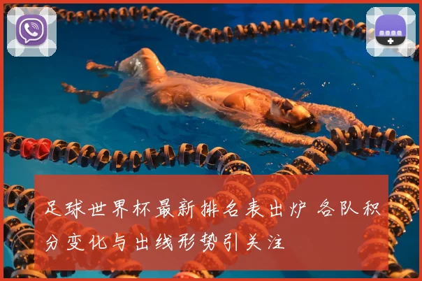 足球世界杯最新排名表出炉 各队积分变化与出线形势引关注