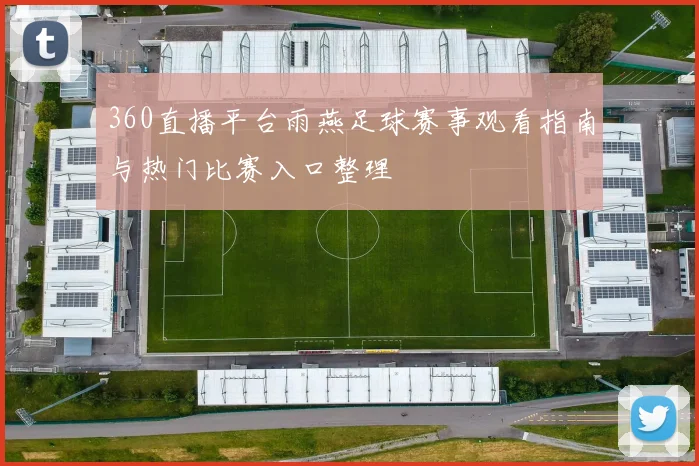 360直播平台雨燕足球赛事观看指南与热门比赛入口整理