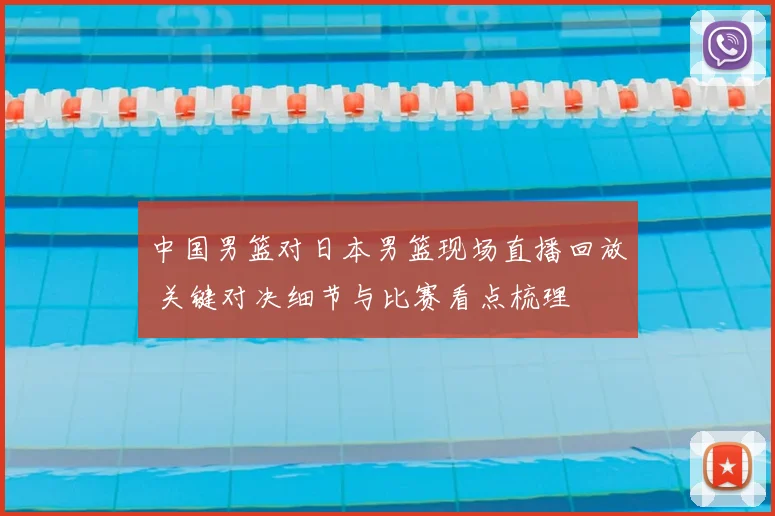 中国男篮对日本男篮现场直播回放 关键对决细节与比赛看点梳理