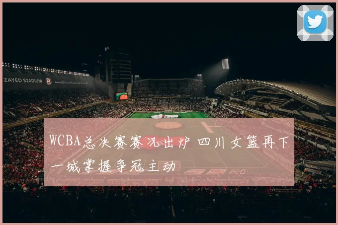 WCBA总决赛赛况出炉 四川女篮再下一城掌握争冠主动