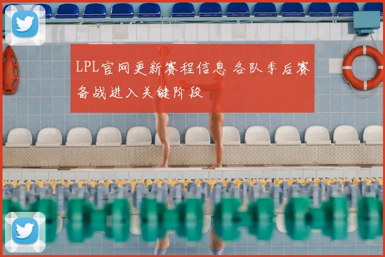 LPL官网更新赛程信息 各队季后赛备战进入关键阶段