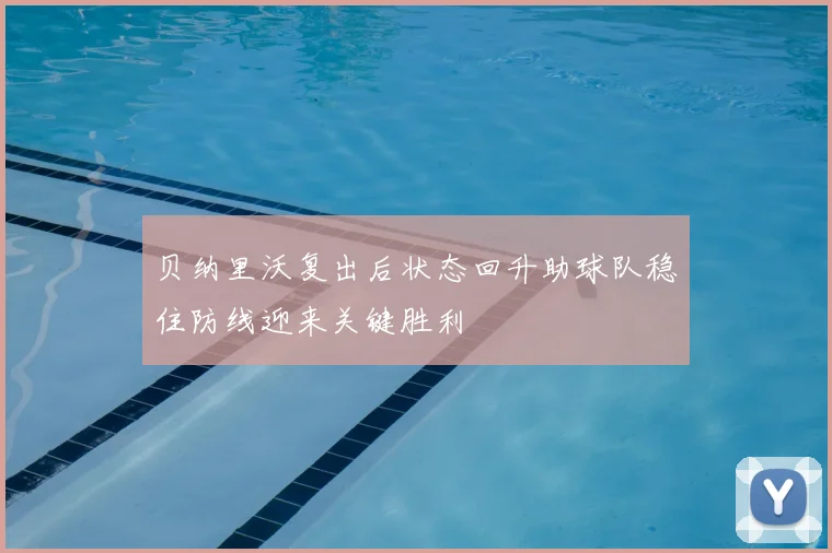 贝纳里沃复出后状态回升助球队稳住防线迎来关键胜利