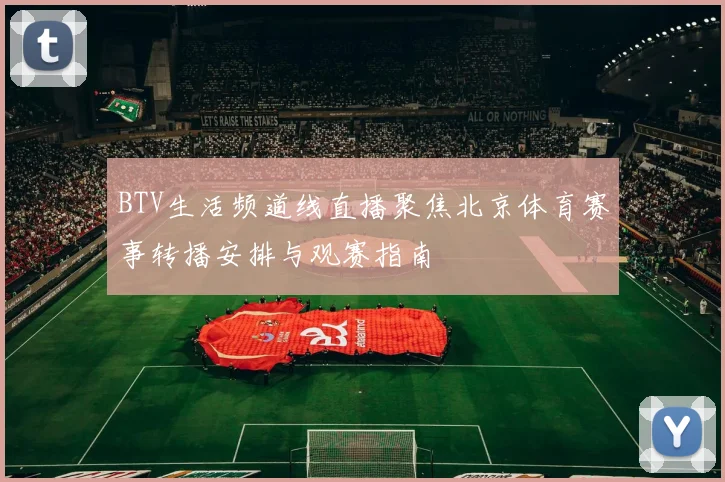 BTV生活频道线直播聚焦北京体育赛事转播安排与观赛指南