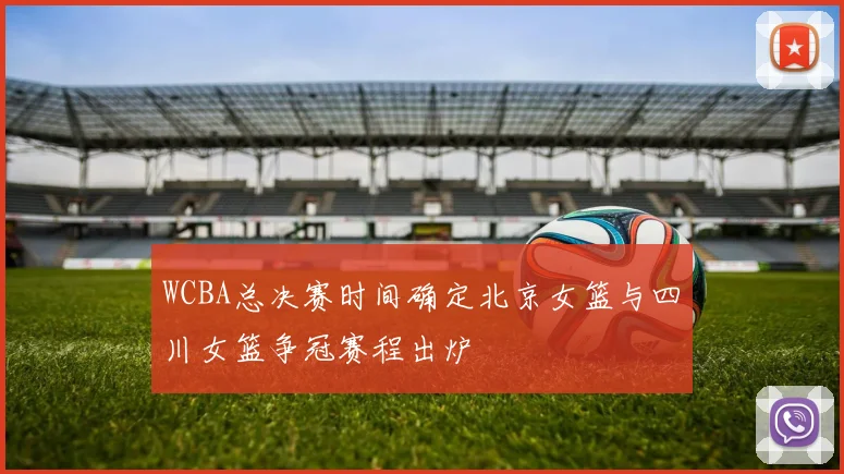 WCBA总决赛时间确定北京女篮与四川女篮争冠赛程出炉