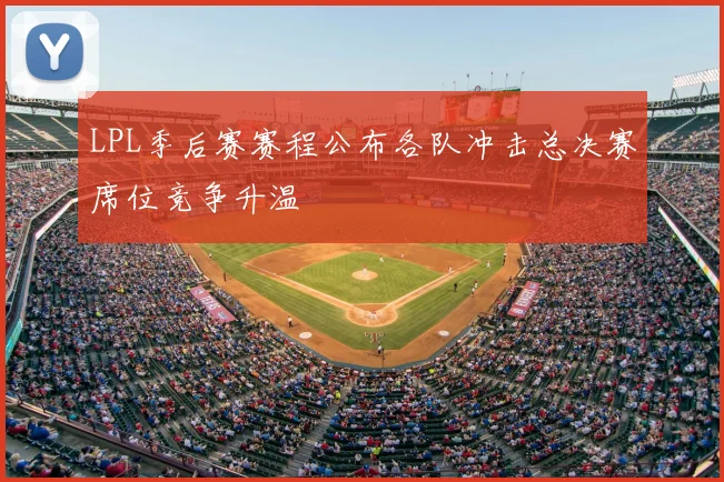 LPL季后赛赛程公布各队冲击总决赛席位竞争升温