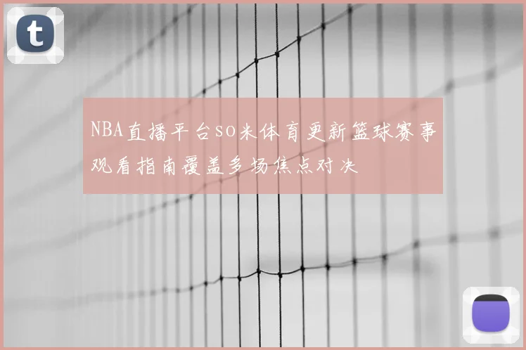 NBA直播平台so米体育更新篮球赛事观看指南覆盖多场焦点对决