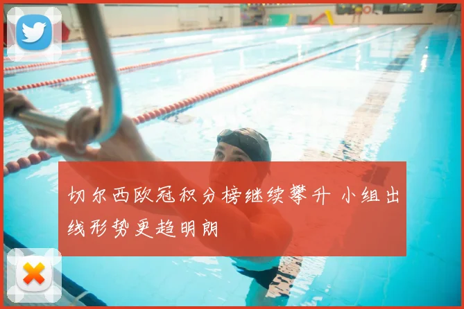 切尔西欧冠积分榜继续攀升 小组出线形势更趋明朗