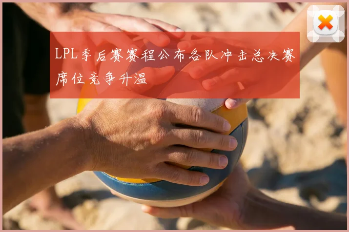 LPL季后赛赛程公布各队冲击总决赛席位竞争升温