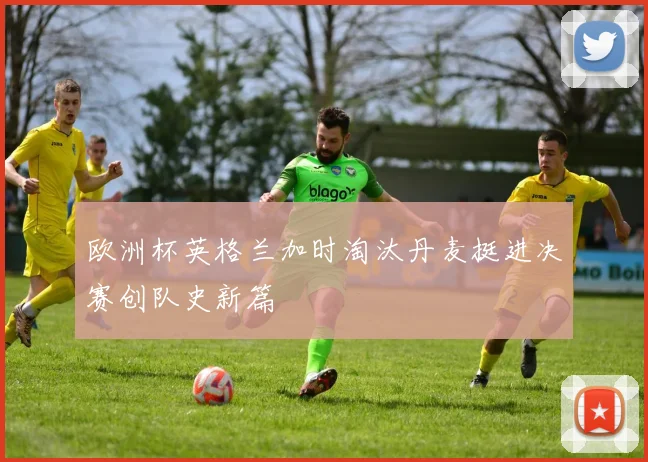 欧洲杯英格兰加时淘汰丹麦挺进决赛创队史新篇